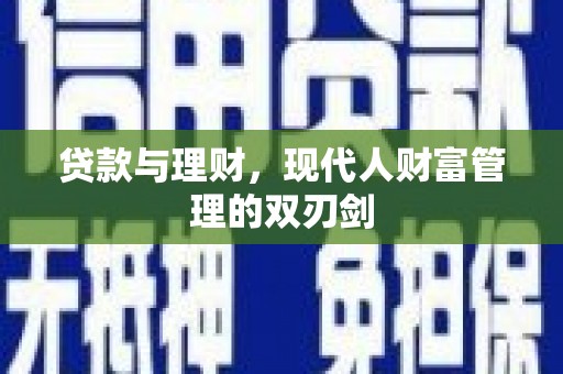 蒲城贷款与理财，现代人财富管理的双刃剑