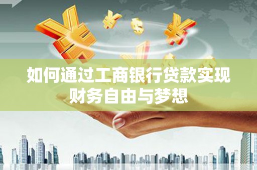 蒲城如何通过工商银行贷款实现财务自由与梦想
