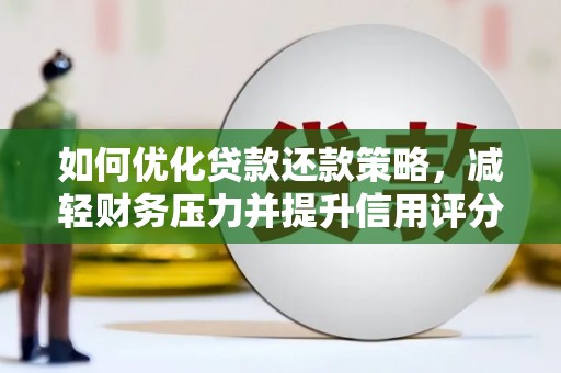 蒲城如何优化贷款还款策略，减轻财务压力并提升信用评分