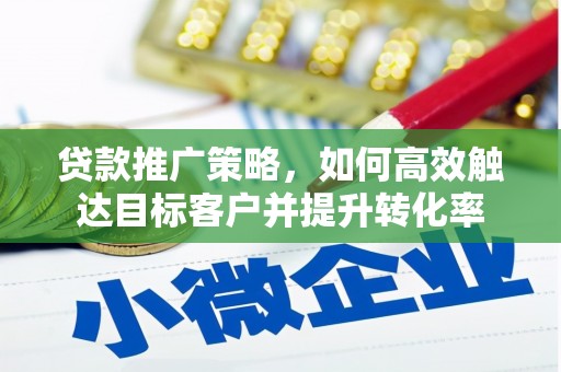 蒲城贷款推广策略，如何高效触达目标客户并提升转化率