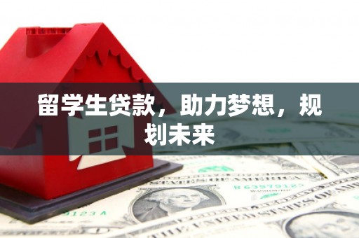 蒲城留学生贷款，助力梦想，规划未来