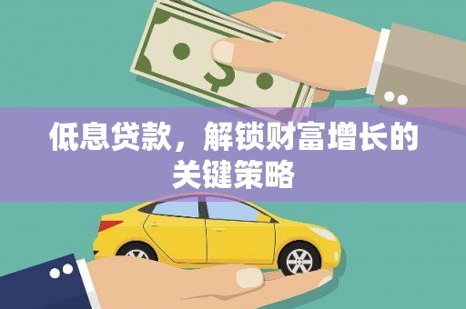 蒲城低息贷款，解锁财富增长的关键策略