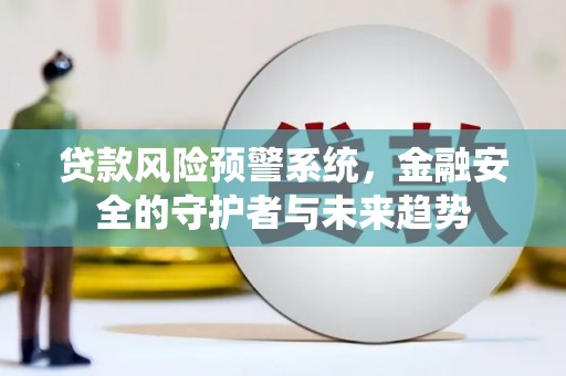 蒲城贷款风险预警系统，金融安全的守护者与未来趋势