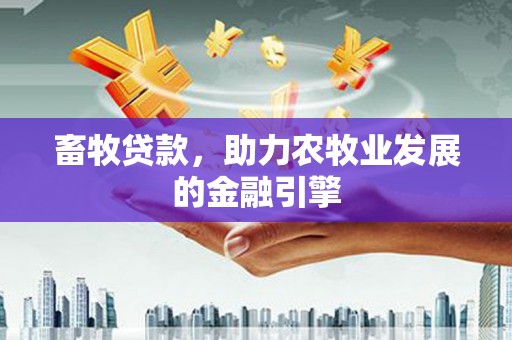 蒲城畜牧贷款，助力农牧业发展的金融引擎