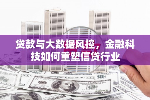 蒲城贷款与大数据风控，金融科技如何重塑信贷行业