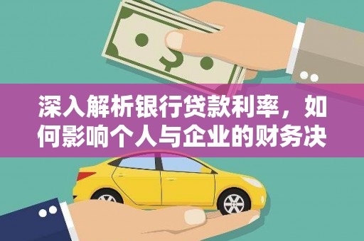 蒲城深入解析银行贷款利率，如何影响个人与企业的财务决策