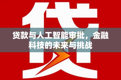 蒲城贷款与人工智能审批，金融科技的未来与挑战