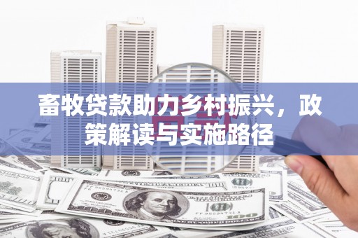 蒲城畜牧贷款助力乡村振兴，政策解读与实施路径