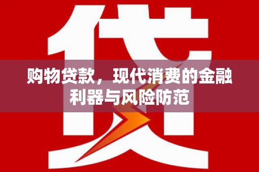 蒲城购物贷款，现代消费的金融利器与风险防范