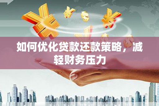 蒲城如何优化贷款还款策略，减轻财务压力