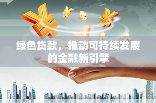 蒲城绿色贷款，推动可持续发展的金融新引擎