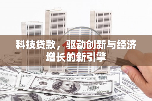 蒲城科技贷款，驱动创新与经济增长的新引擎