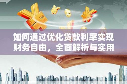 蒲城如何通过优化贷款利率实现财务自由，全面解析与实用策略