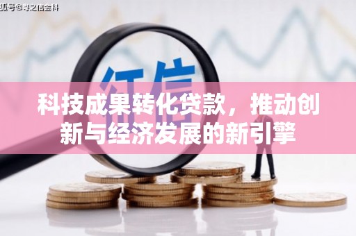 蒲城科技成果转化贷款，推动创新与经济发展的新引擎