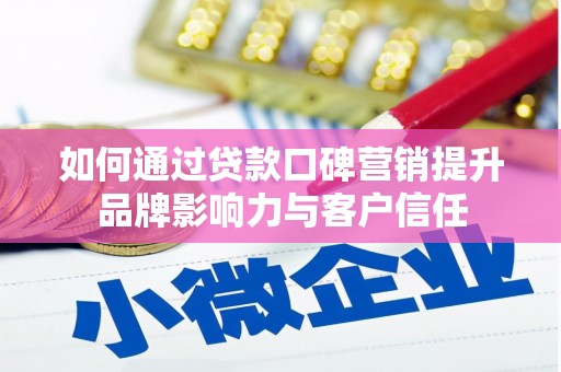 蒲城如何通过贷款口碑营销提升品牌影响力与客户信任