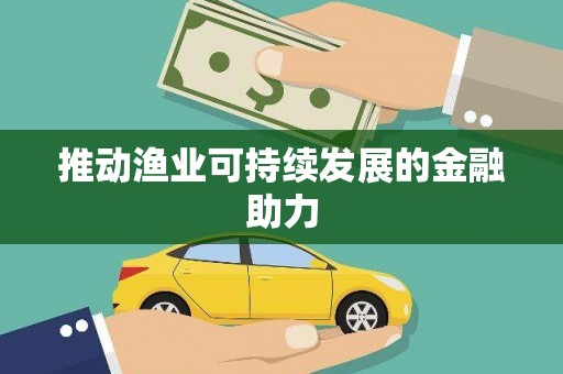 蒲城推动渔业可持续发展的金融助力