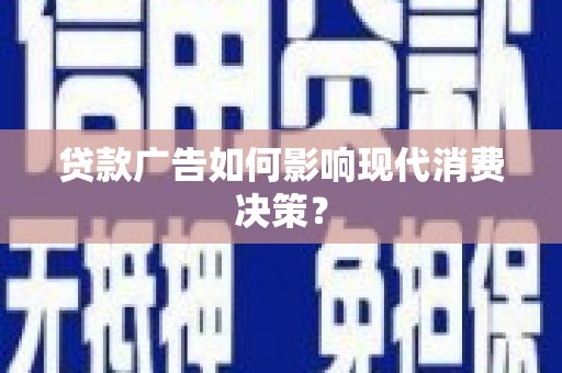 蒲城贷款广告如何影响现代消费决策？