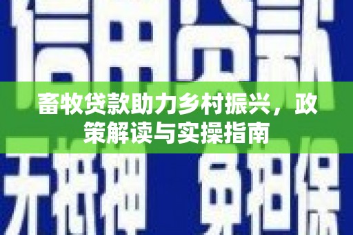 蒲城畜牧贷款助力乡村振兴，政策解读与实操指南