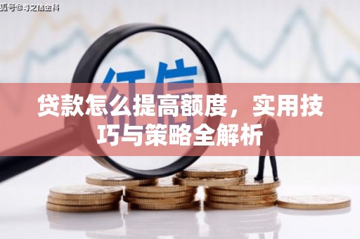 蒲城贷款怎么提高额度，实用技巧与策略全解析