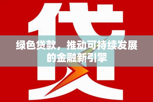 蒲城绿色贷款，推动可持续发展的金融新引擎