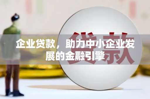 蒲城企业贷款，助力中小企业发展的金融引擎