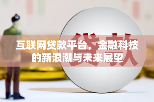蒲城互联网贷款平台，金融科技的新浪潮与未来展望
