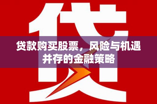 蒲城贷款购买股票，风险与机遇并存的金融策略