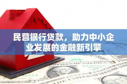 蒲城民营银行贷款，助力中小企业发展的金融新引擎