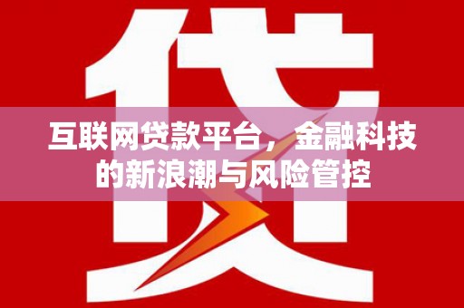 蒲城互联网贷款平台，金融科技的新浪潮与风险管控