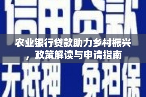 蒲城农业银行贷款助力乡村振兴，政策解读与申请指南