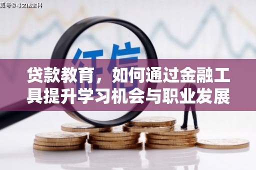 蒲城贷款教育，如何通过金融工具提升学习机会与职业发展