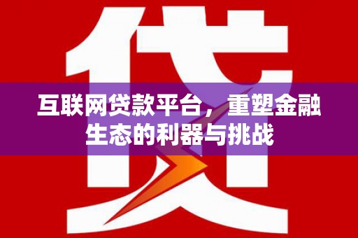 蒲城互联网贷款平台，重塑金融生态的利器与挑战