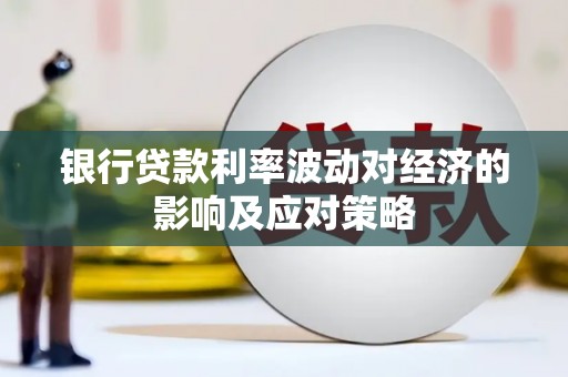 蒲城银行贷款利率波动对经济的影响及应对策略
