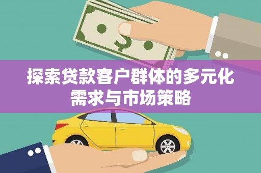 蒲城探索贷款客户群体的多元化需求与市场策略