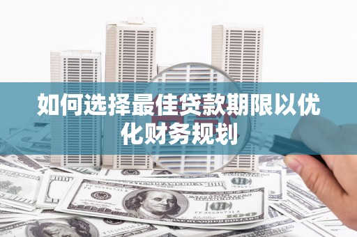 蒲城如何选择最佳贷款期限以优化财务规划