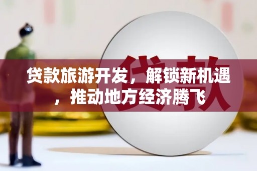 蒲城贷款旅游开发，解锁新机遇，推动地方经济腾飞