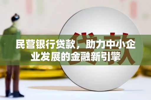 蒲城民营银行贷款，助力中小企业发展的金融新引擎