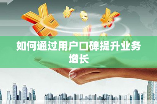 蒲城如何通过用户口碑提升业务增长