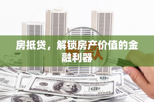 蒲城房抵贷，解锁房产价值的金融利器