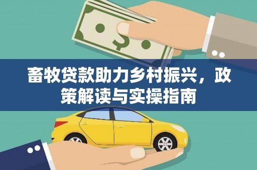 蒲城畜牧贷款助力乡村振兴，政策解读与实操指南