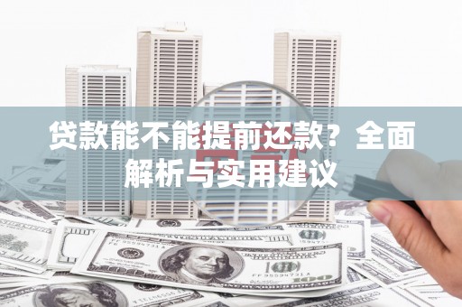 蒲城贷款能不能提前还款？全面解析与实用建议