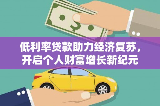 蒲城低利率贷款助力经济复苏，开启个人财富增长新纪元