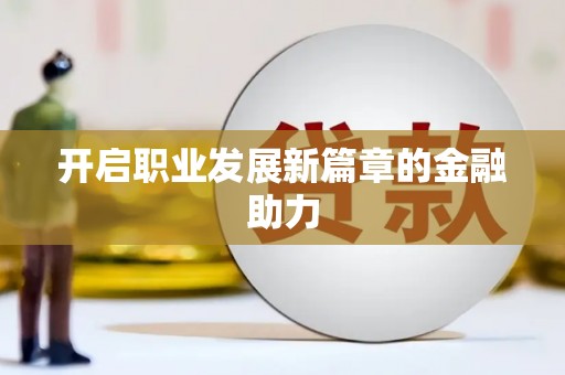 蒲城开启职业发展新篇章的金融助力