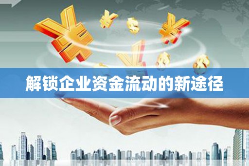 蒲城解锁企业资金流动的新途径