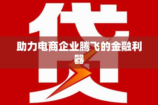 蒲城助力电商企业腾飞的金融利器