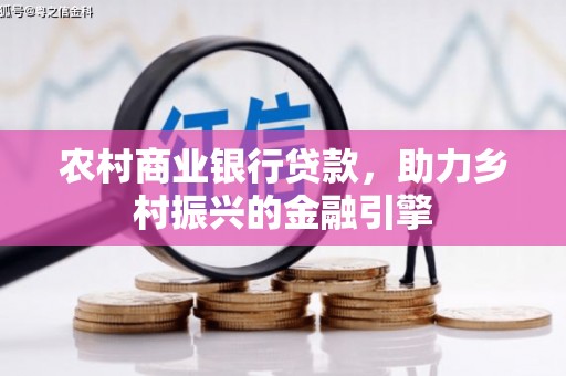 蒲城农村商业银行贷款，助力乡村振兴的金融引擎