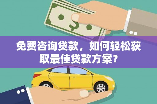 蒲城免费咨询贷款，如何轻松获取最佳贷款方案？